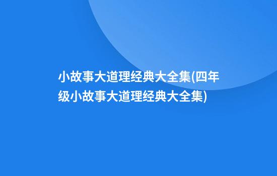 小故事大道理经典大全集(四年级小故事大道理经典大全集)