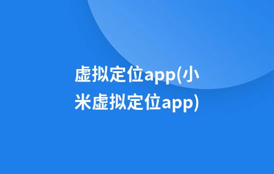 虚拟定位app(小米虚拟定位app)