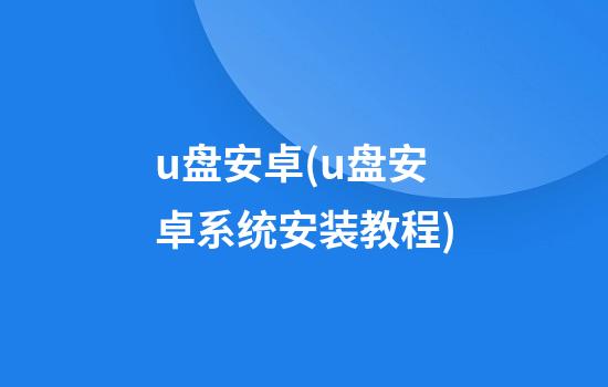 u盘安卓(u盘安卓系统安装教程)