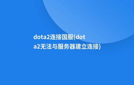 dota2连接国服(dota2无法与服务器建立连接)