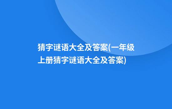 猜字谜语大全及答案(一年级上册猜字谜语大全及答案)