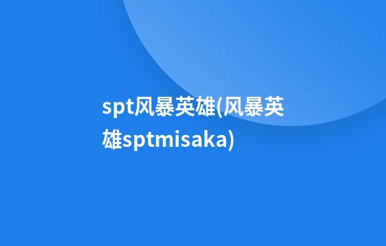 spt风暴英雄(风暴英雄sptmisaka)