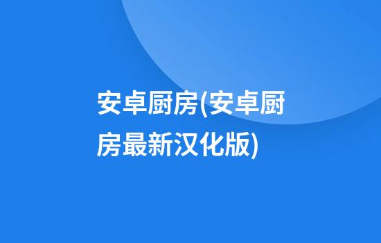 安卓厨房(安卓厨房最新汉化版)