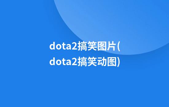 dota2搞笑图片(dota2搞笑动图)