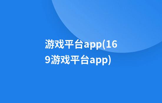 游戏平台app(169游戏平台app)