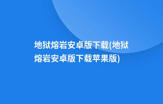 地狱熔岩安卓版下载(地狱熔岩安卓版下载苹果版)