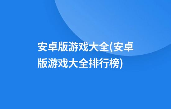 安卓版游戏大全(安卓版游戏大全排行榜)