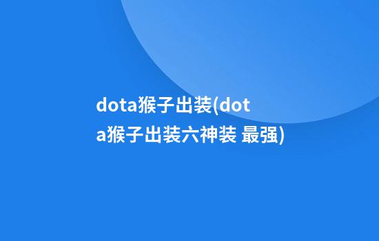 dota猴子出装(dota猴子出装六神装 最强)