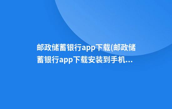 邮政储蓄银行app下载(邮政储蓄银行app下载安装到手机)