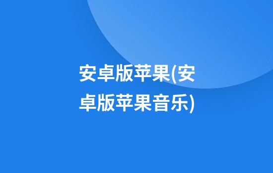 安卓版苹果(安卓版苹果音乐)