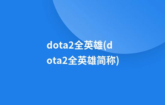 dota2全英雄(dota2全英雄简称)