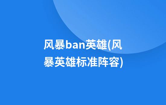 风暴ban英雄(风暴英雄标准阵容)