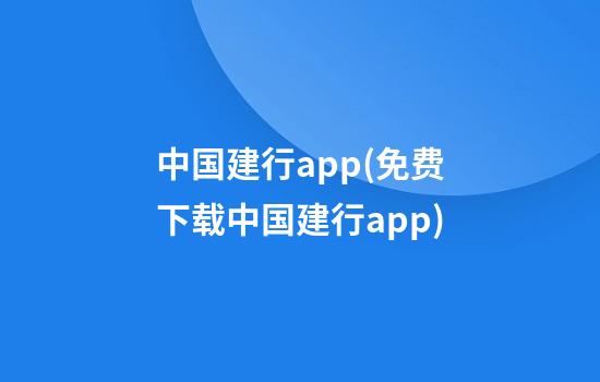 中国建行app(免费下载中国建行app)