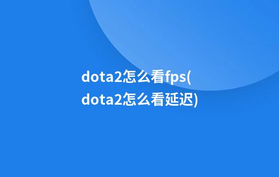 dota2怎么看fps(dota2怎么看延迟)