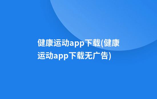 健康运动app下载(健康运动app下载无广告)