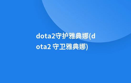 dota2守护雅典娜(dota2 守卫雅典娜)