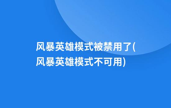 风暴英雄模式被禁用了(风暴英雄模式不可用)