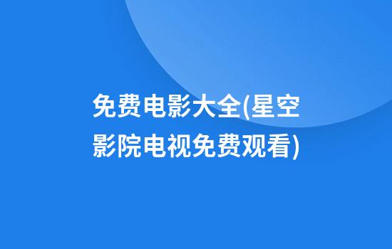 免费电影大全(星空影院电视免费观看)