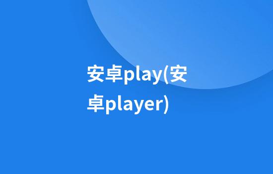 安卓play(安卓player)