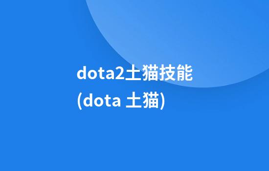 dota2土猫技能(dota 土猫)