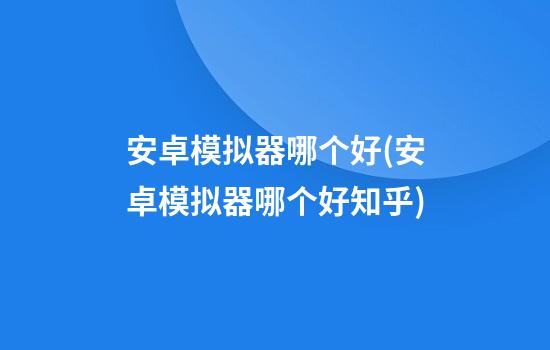 安卓模拟器哪个好(安卓模拟器哪个好知乎)