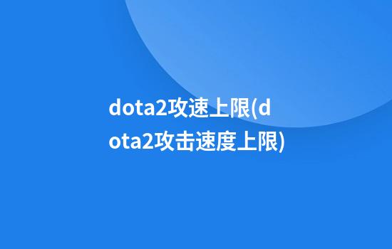 dota2攻速上限(dota2攻击速度上限)