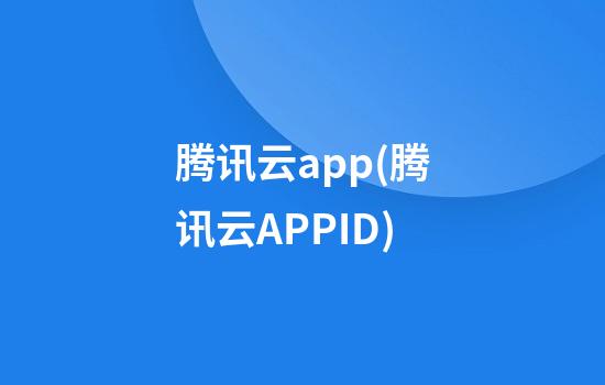 腾讯云app(腾讯云APPID)