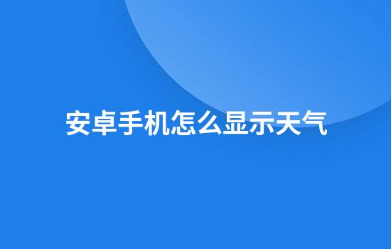 安卓手机怎么显示天气