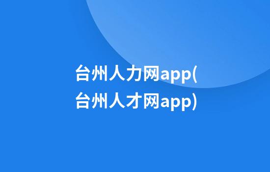 台州人力网app(台州人才网app)