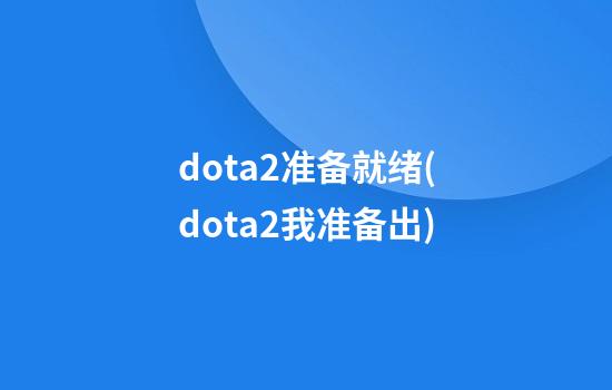 dota2准备就绪(dota2我准备出)