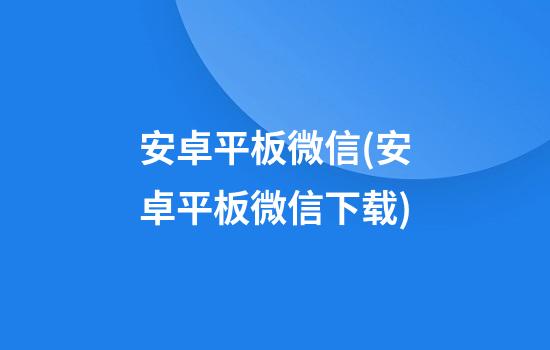 安卓平板微信(安卓平板微信下载)