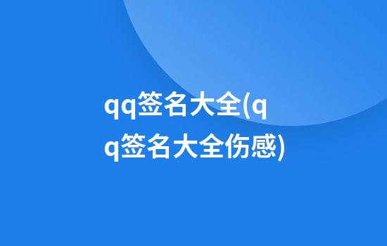 qq签名大全(qq签名大全伤感)