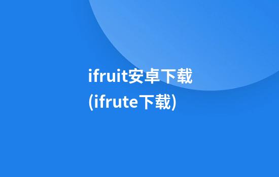 ifruit安卓下载(ifrute下载)