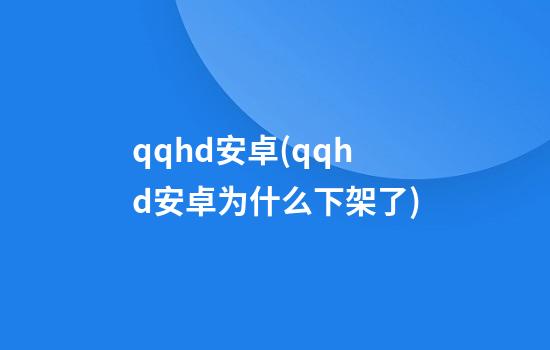 qqhd安卓(qqhd安卓为什么下架了)