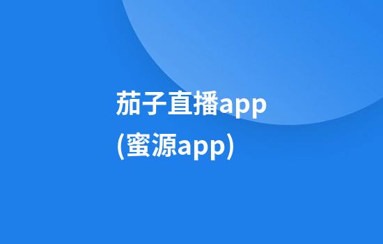 茄子直播app(蜜源app)