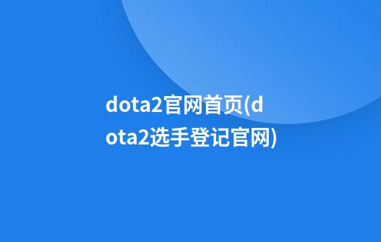 dota2官网首页(dota2选手登记官网)