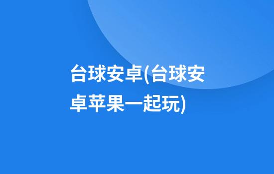 台球安卓(台球安卓苹果一起玩)