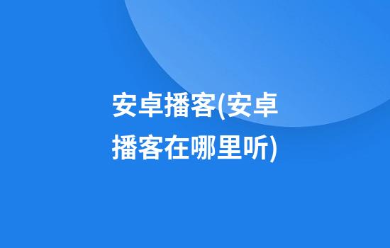 安卓播客(安卓播客在哪里听)