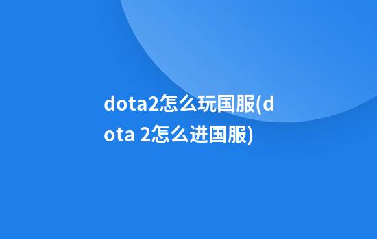 dota2怎么玩国服(dota 2怎么进国服)