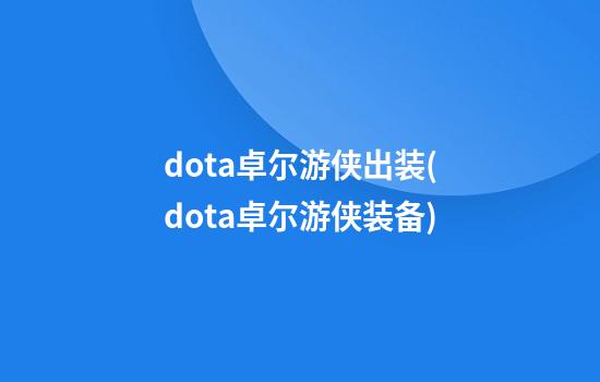 dota卓尔游侠出装(dota卓尔游侠装备)