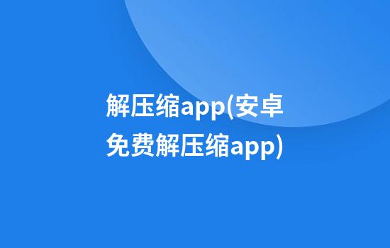 解压缩app(安卓免费解压缩app)