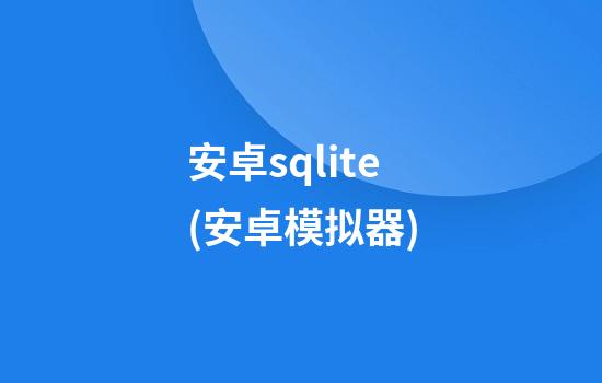 安卓sqlite(安卓模拟器)