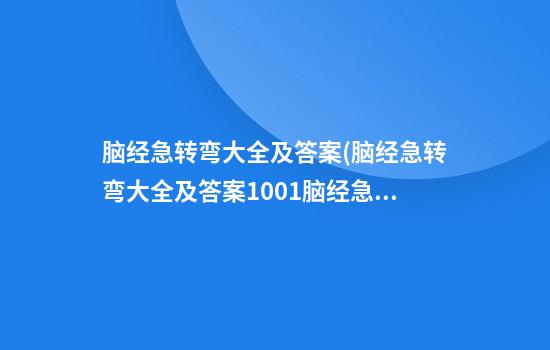 脑经急转弯大全及答案(脑经急转弯大全及答案1001脑经急转弯)