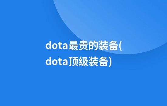 dota最贵的装备(dota顶级装备)