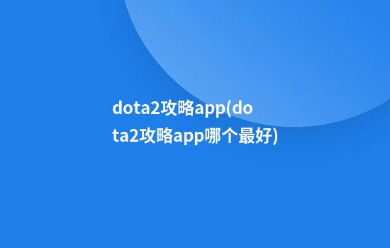 dota2攻略app(dota2攻略app哪个最好)