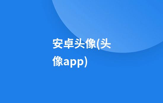 安卓头像(头像app)