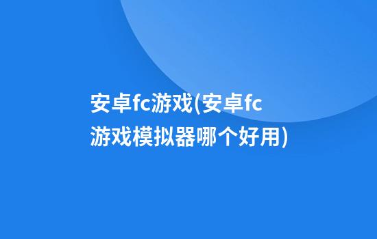 安卓fc游戏(安卓fc游戏模拟器哪个好用)