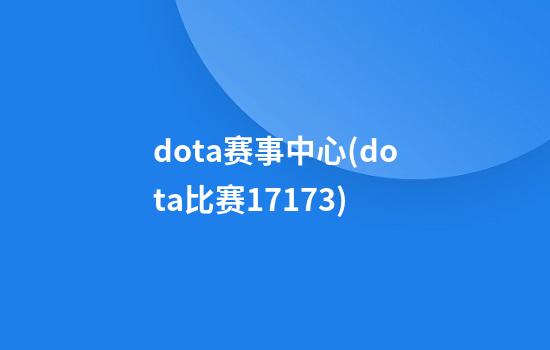 dota赛事中心(dota比赛17173)