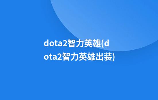 dota2智力英雄(dota2智力英雄出装)