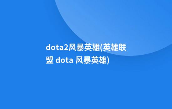 dota2风暴英雄(英雄联盟 dota 风暴英雄)